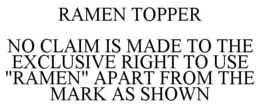 RAMEN TOPPER NO CLAIM IS MADE TO THE EXCLUSIVE RIGHT TO USE "RAMEN" APART FROM THE MARK AS SHOWN trademark