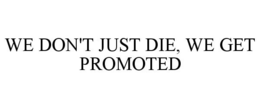 WE DON'T JUST DIE, WE GET PROMOTED trademark