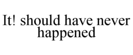 IT! SHOULD HAVE NEVER HAPPENED trademark