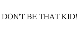DON'T BE THAT KID! trademark