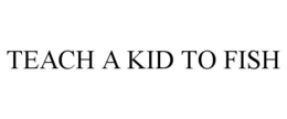 TEACH A KID TO FISH trademark