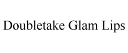 DOUBLETAKE GLAM LIPS trademark