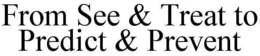 FROM SEE & TREAT TO PREDICT & PREVENT trademark