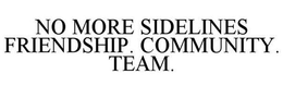 NO MORE SIDELINES FRIENDSHIP. COMMUNITY. TEAM. trademark