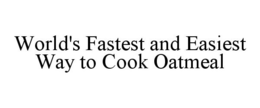 WORLD'S FASTEST AND EASIEST WAY TO COOK OATMEAL trademark