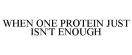 WHEN ONE PROTEIN JUST ISN'T ENOUGH trademark