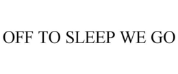 OFF TO SLEEP WE GO trademark