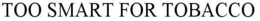 TOO SMART FOR TOBACCO trademark