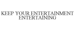 KEEP YOUR ENTERTAINMENT ENTERTAINING trademark