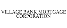VILLAGE BANK MORTGAGE CORPORATION trademark