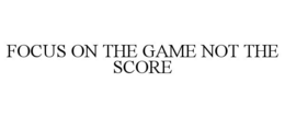 FOCUS ON THE GAME NOT THE SCORE trademark