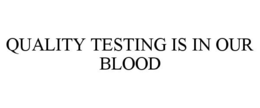 QUALITY TESTING IS IN OUR BLOOD trademark