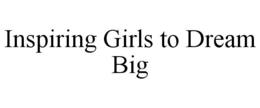 INSPIRING GIRLS TO DREAM BIG trademark