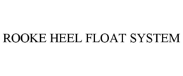 ROOKE HEEL FLOAT SYSTEM trademark