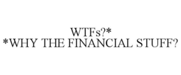 WTFS?* *WHY THE FINANCIAL STUFF? trademark