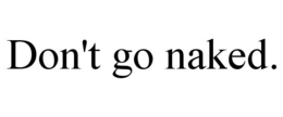 DON'T GO NAKED. trademark