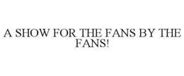 A SHOW FOR THE FANS BY THE FANS! trademark