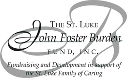 THE ST. LUKE JOHN FOSTER BURDEN FUND, INC. FUNDRAISING AND DEVELOPMENT IN SUPPORT OF THE ST. LUKE FAMILY OF CARING trademark