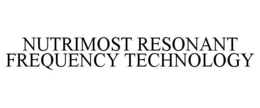 NUTRIMOST RESONANT FREQUENCY TECHNOLOGY trademark