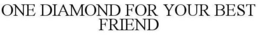 ONE DIAMOND FOR YOUR BEST FRIEND trademark