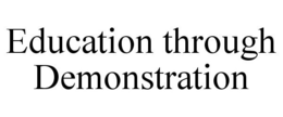 EDUCATION THROUGH DEMONSTRATION trademark