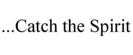 ...CATCH THE SPIRIT trademark