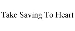 TAKE SAVING TO HEART trademark