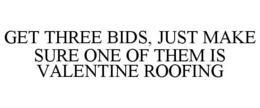 GET THREE BIDS, JUST MAKE SURE ONE OF THEM IS VALENTINE ROOFING trademark