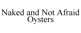 NAKED AND NOT AFRAID OYSTERS trademark