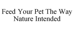 FEED YOUR PET THE WAY NATURE INTENDED trademark