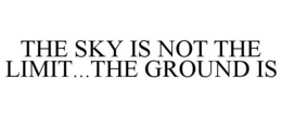 THE SKY IS NOT THE LIMIT...THE GROUND IS trademark