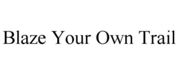 BLAZE YOUR OWN TRAIL trademark