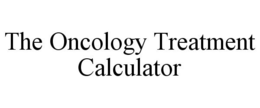 THE ONCOLOGY TREATMENT CALCULATOR trademark