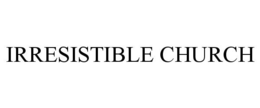 IRRESISTIBLE CHURCH trademark