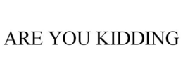 ARE YOU KIDDING trademark