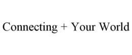 CONNECTING + YOUR WORLD trademark