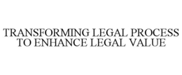 TRANSFORMING LEGAL PROCESS TO ENHANCE LEGAL VALUE trademark