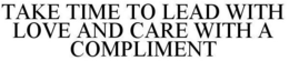 TAKE TIME TO LEAD WITH LOVE AND CARE WITH A COMPLIMENT trademark