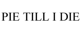 PIE TILL I DIE trademark