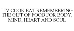 LIV COOK EAT REMEMBERING THE GIFT OF FOOD FOR BODY, MIND, HEART AND SOUL trademark