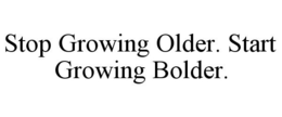 STOP GROWING OLDER. START GROWING BOLDER. trademark