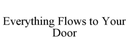 EVERYTHING FLOWS TO YOUR DOOR trademark