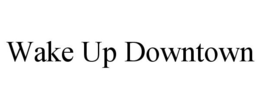 WAKE UP DOWNTOWN trademark