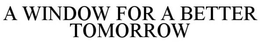A WINDOW FOR A BETTER TOMORROW trademark