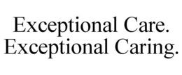 EXCEPTIONAL CARE. EXCEPTIONAL CARING. trademark