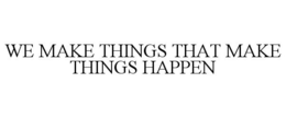 WE MAKE THINGS THAT MAKE THINGS HAPPEN trademark