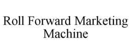 ROLL FORWARD MARKETING MACHINE trademark