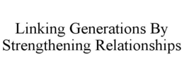 LINKING GENERATIONS BY STRENGTHENING RELATIONSHIPS trademark