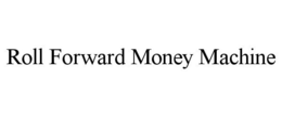ROLL FORWARD MONEY MACHINE trademark