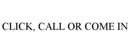 CLICK, CALL OR COME IN trademark